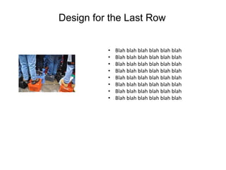 Design for the Last Row
• Blah blah blah blah blah blah
• Blah blah blah blah blah blah
• Blah blah blah blah blah blah
• Blah blah blah blah blah blah
• Blah blah blah blah blah blah
• Blah blah blah blah blah blah
• Blah blah blah blah blah blah
• Blah blah blah blah blah blah
 
