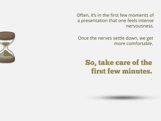 .
Once the nerves settle down, we get
more comfortable.
Often, it’s in the first few moments of
a presentation that one fe...