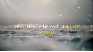 How (Not) To Lie With Statistics
Crina Boroş
European Investigative Reporting & Data Harvest Conference 2020
 