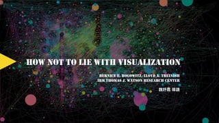 HOW NOT TO LIE WITH VISUALIZATION
BERNICE E. ROGOWITZ, LLOYD A. TREINISH
IBM THOMAS J. WATSON RESEARCH CENTER
 