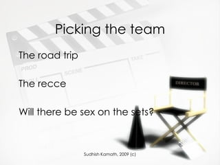 Picking the team The road trip  The recce Will there be sex on the sets? 