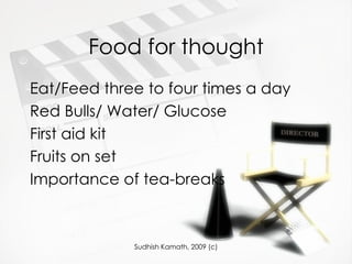 Food for thought Eat/Feed three to four times a day Red Bulls/ Water/ Glucose First aid kit Fruits on set Importance of tea-breaks 
