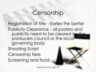 Censorship Registration of title - Earlier the better Publicity Clearance - all posters and publicity need to be cleared by the producers council or the local governing body Shooting Script Censorship fees Screening and food 