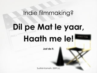 Indie filmmaking? Dil pe Mat le yaar, Haath me le! Just do it. 
