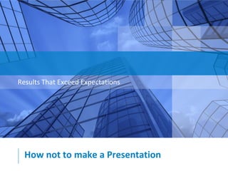 Results That Exceed Expectations

How not to make a Presentation

 