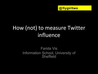 @ flygirltwo




How (not) to measure Twitter
         influence

              Farida Vis
   Information School, University of
               Sheffield
 
