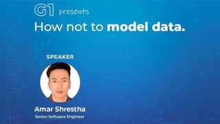 How not to Model Data
Amar Shrestha
Senior Software Engineer
 