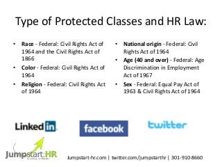 Type of Protected Classes and HR Law:
• Race - Federal: Civil Rights Act of
1964 and the Civil Rights Act of
1866
• Color ...
