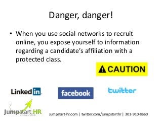 Danger, danger!
• When you use social networks to recruit
online, you expose yourself to information
regarding a candidate...