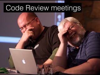 7
Code Review meetings
 