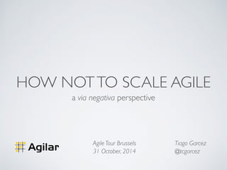 HOW NOT TO SCALE AGILE 
a via negativa perspective 
Tiago Garcez 
@tcgarcez 
Agile Tour Brussels 
31 October, 2014 
 