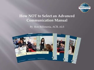 How NOT to Select an Advanced
Communication Manual
By Ron Billimoria, ACB, ALS
 