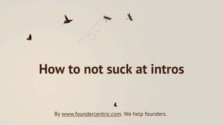 How to not suck at intros


  By www.foundercentric.com. We help founders.
 