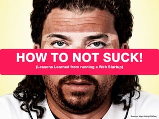 HOW TO NOT SUCK!
  (Lessons Learned from running a Web Startup)




                                                 Source: http://bit.ly/lZQCeq
 