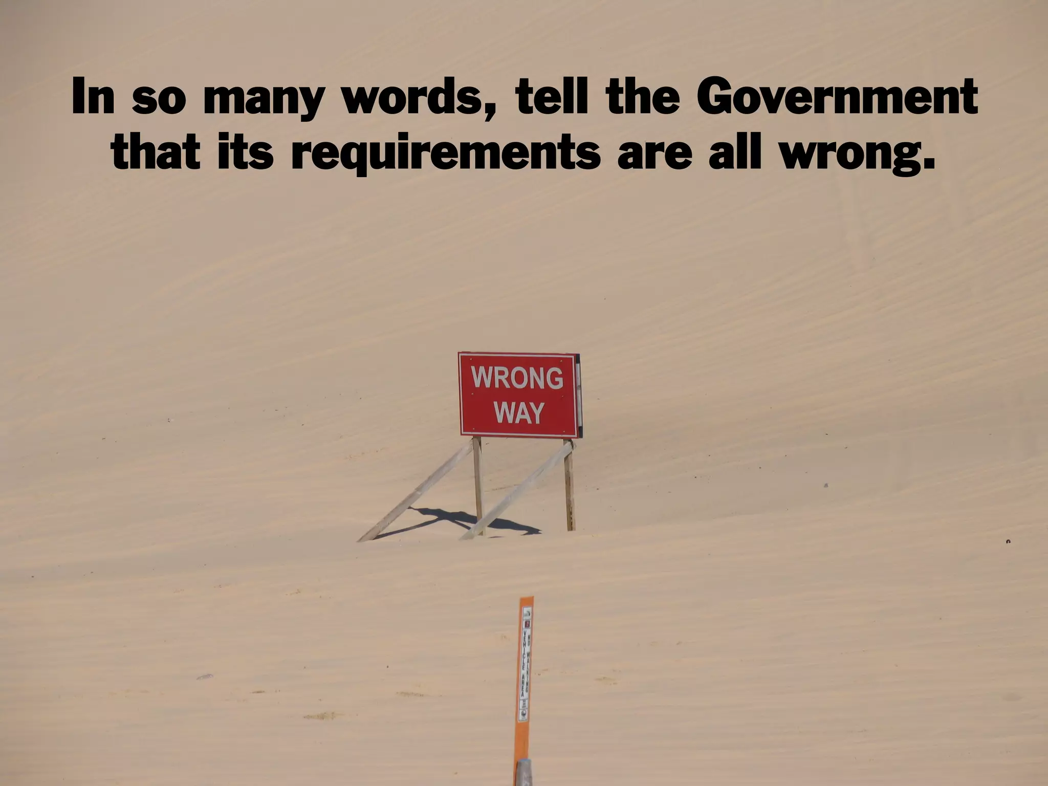 In so many words, tell the Government
that its requirements are all wrong.
 