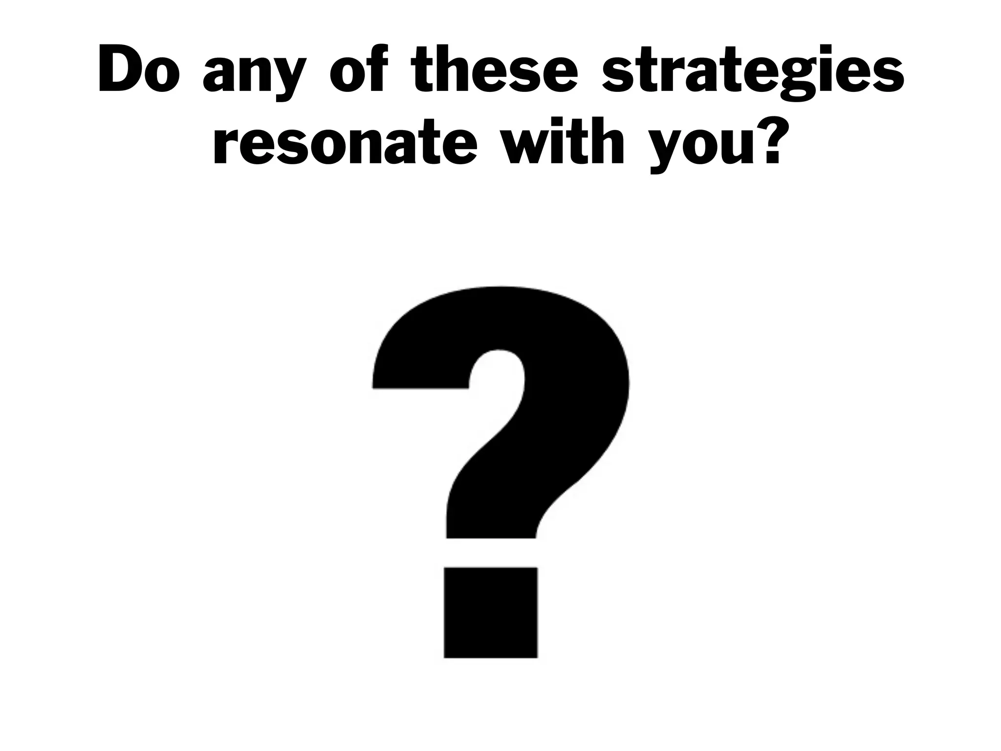 Do any of these strategies
resonate with you?
 