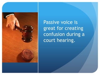 Passive voice is
great for creating
confusion during a
court hearing.
 