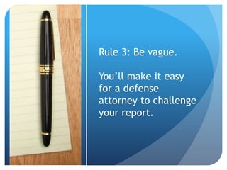 Rule 3: Be vague.
You’ll make it easy
for a defense
attorney to challenge
your report.
 