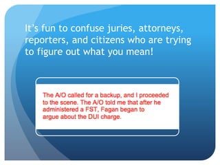 It’s fun to confuse juries, attorneys,
reporters, and citizens who are trying
to figure out what you mean!
 