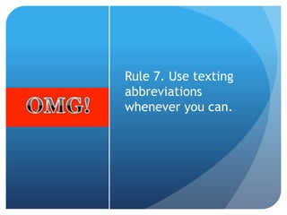 Rule 7. Use texting
abbreviations
whenever you can.
 