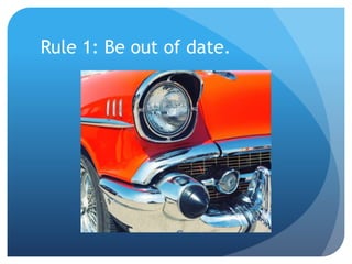 Rule 1: Be out of date.
 