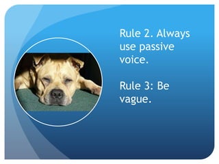 Rule 2. Always
use passive
voice.
Rule 3: Be
vague.
 