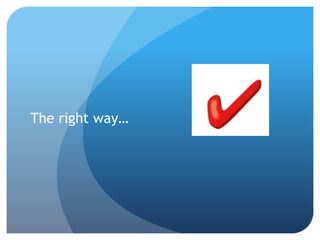 The right way…
 