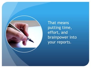 That means
putting time,
effort, and
brainpower into
your reports.
 