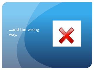 …and the wrong
way.
 