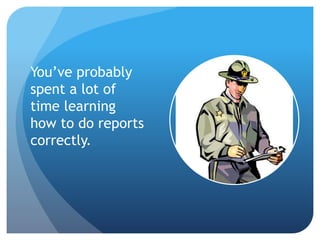 You’ve probably
spent a lot of
time learning
how to do reports
correctly.
 