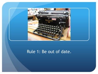 Rule 1: Be out of date.
 