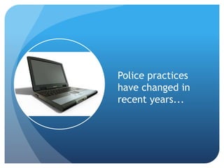 Police practices
have changed in
recent years...
 