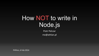 How NOT to write in
Node.js
Piotr Pelczar
me@athlan.pl

PHPers, 6 Feb 2014

 