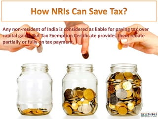 Any non-resident of India is considered as liable for paying tax over
capital gains. But Tax Exemption Certificate provides them rebate
partially or fully on tax payment.
 