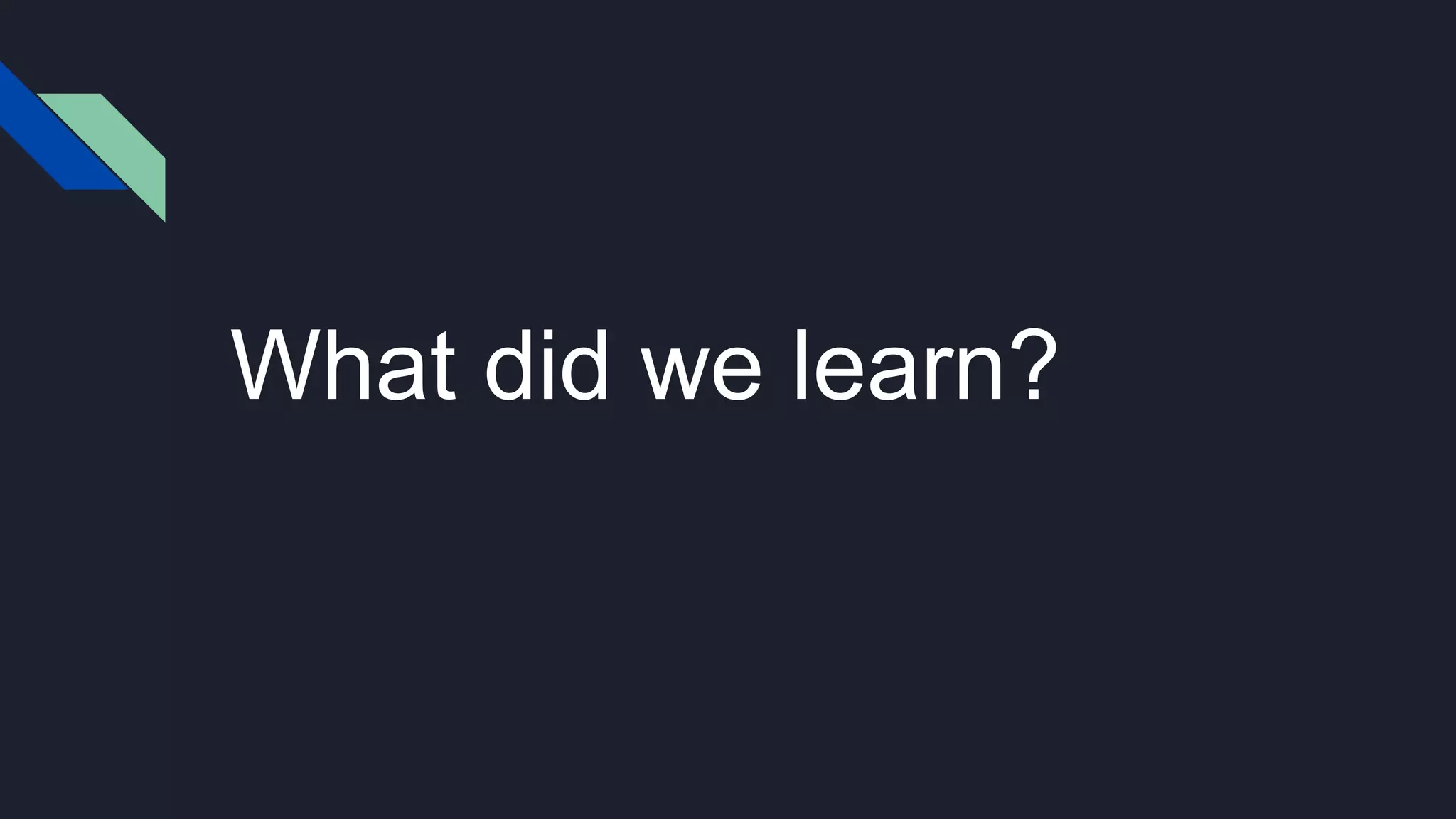 What did we learn?
 