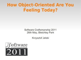 How Object-Oriented Are You
      Feeling Today?



      Software Craftsmanship 2011
        26th May, Bletchley Park

            Krzysztof Jelski
 