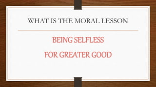 WHAT IS THE MORAL LESSON
BEING SELFLESS
FOR GREATER GOOD
 