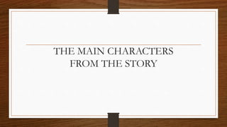 THE MAIN CHARACTERS
FROM THE STORY
 