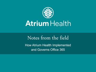 Notes from the field
How Atrium Health Implemented
and Governs Office 365
 