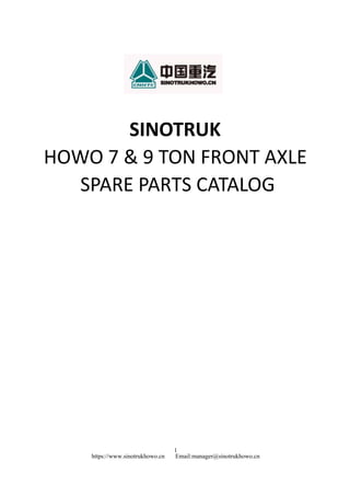 1
https://www.sinotrukhowo.cn Email:manager@sinotrukhowo.cn
SINOTRUK
HOWO 7 & 9 TON FRONT AXLE
SPARE PARTS CATALOG
 