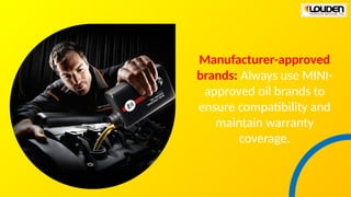 Manufacturer-approved
brands: Always use MINI-
approved oil brands to
ensure compatibility and
maintain warranty
coverage.
 