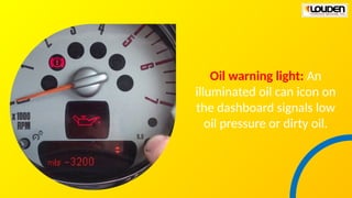 Oil warning light: An
illuminated oil can icon on
the dashboard signals low
oil pressure or dirty oil.
 