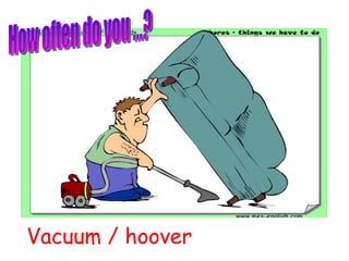 Vacuum / hoover How often do you ...? 