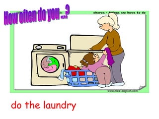do the laundry How often do you ...? 
