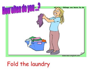 Fold the laundry How often do you ...? 