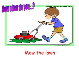 Mow the lawn How often do you ...? 