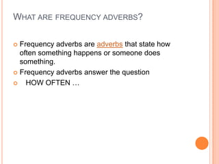 What are frequency adverbs?Frequency adverbs are adverbs that state how often something happens or someone does something. Frequencyadverbsanswerthequestion   HOW OFTEN …