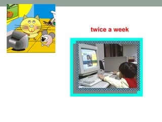 surf the Internet
twice a week
A: How often do you surf the Internet?
B: Once a week.
 