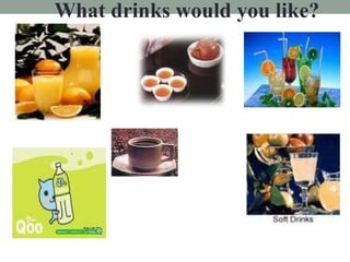 What drinks would you like?
 