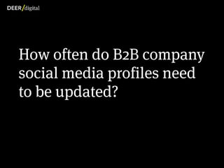How often do B2B company
          social media profiles need
          to be updated?



Copyright Deer Digital Ltd. 2012
 